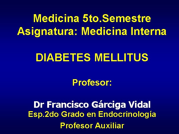 Medicina 5 to. Semestre Asignatura: Medicina Interna DIABETES MELLITUS Profesor: Dr Francisco Gárciga Vidal