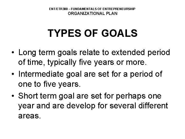 ENT/ETR 300 – FUNDAMENTALS OF ENTREPRENEURSHIP ORGANIZATIONAL PLAN TYPES OF GOALS • Long term