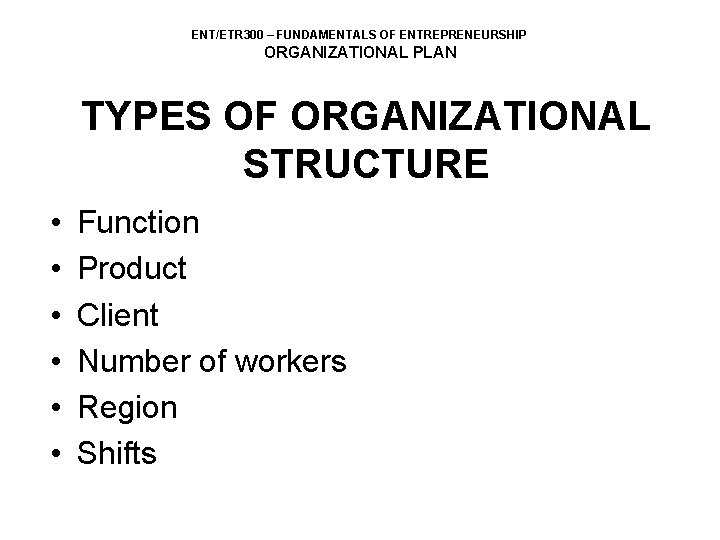 ENT/ETR 300 – FUNDAMENTALS OF ENTREPRENEURSHIP ORGANIZATIONAL PLAN TYPES OF ORGANIZATIONAL STRUCTURE • •