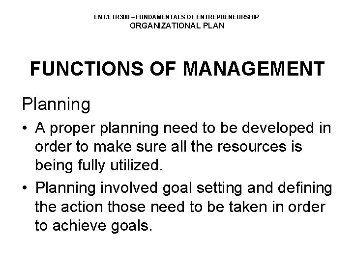 ENT/ETR 300 – FUNDAMENTALS OF ENTREPRENEURSHIP ORGANIZATIONAL PLAN FUNCTIONS OF MANAGEMENT Planning • A