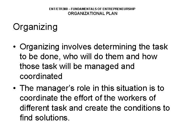 ENT/ETR 300 – FUNDAMENTALS OF ENTREPRENEURSHIP ORGANIZATIONAL PLAN Organizing • Organizing involves determining the