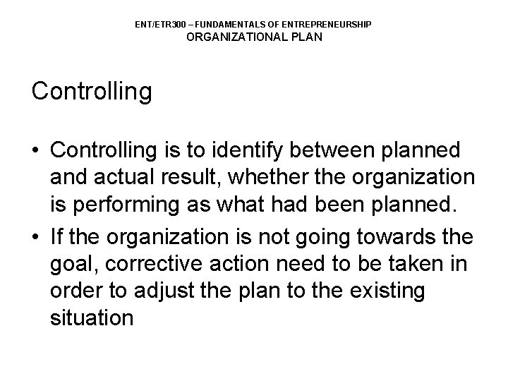 ENT/ETR 300 – FUNDAMENTALS OF ENTREPRENEURSHIP ORGANIZATIONAL PLAN Controlling • Controlling is to identify