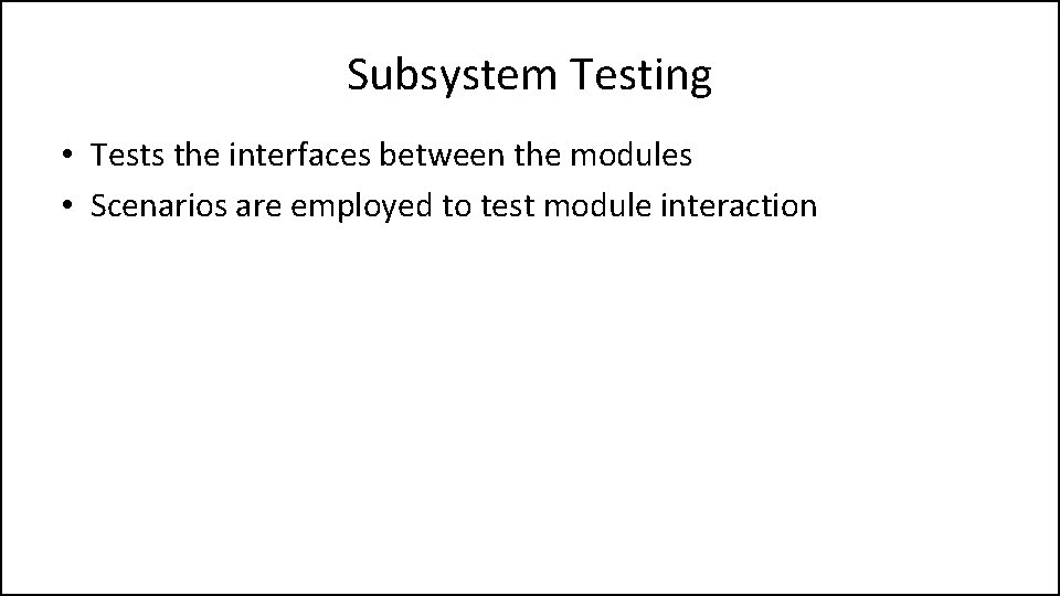 Subsystem Testing • Tests the interfaces between the modules • Scenarios are employed to