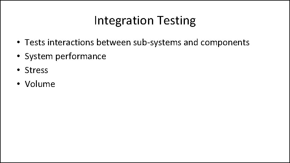 Integration Testing • • Tests interactions between sub-systems and components System performance Stress Volume