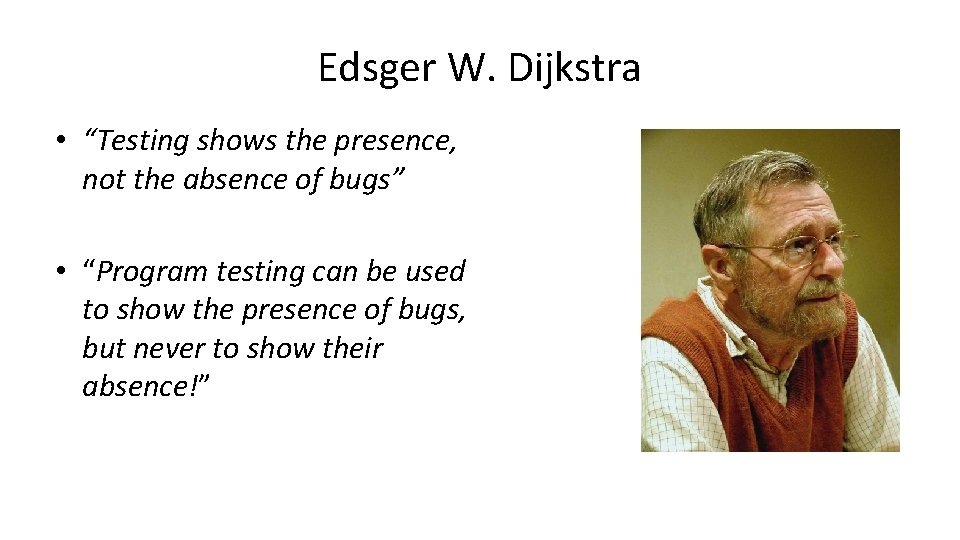 Edsger W. Dijkstra • “Testing shows the presence, not the absence of bugs” •