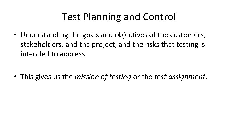 Test Planning and Control • Understanding the goals and objectives of the customers, stakeholders,