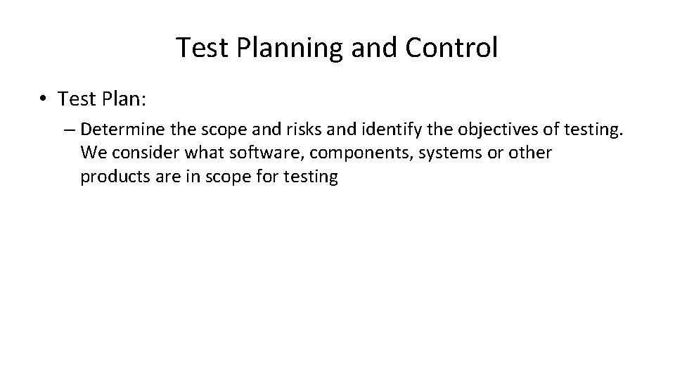 Test Planning and Control • Test Plan: – Determine the scope and risks and