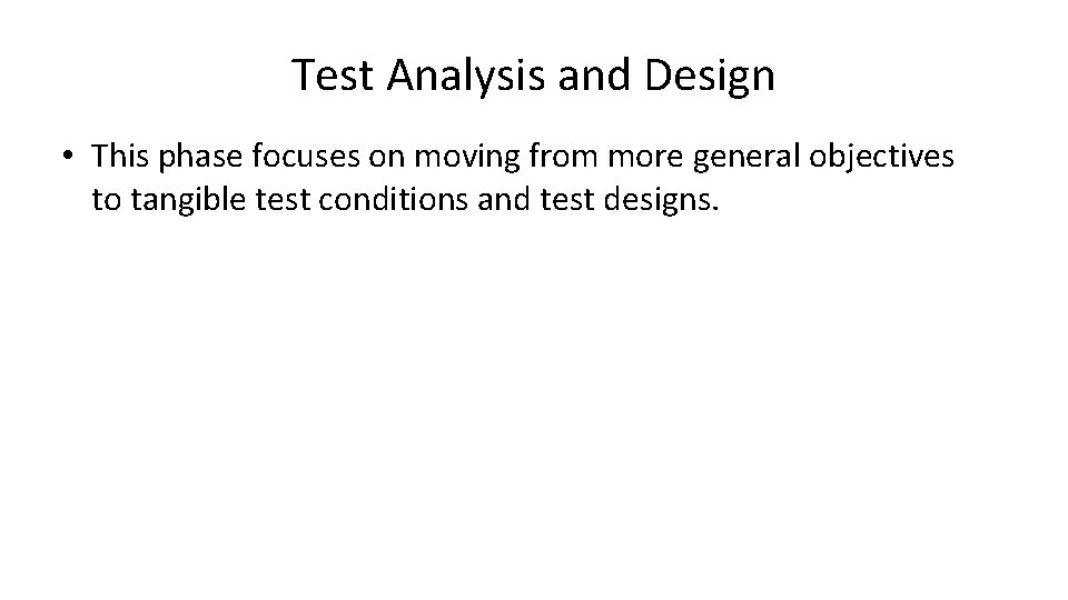 Test Analysis and Design • This phase focuses on moving from more general objectives