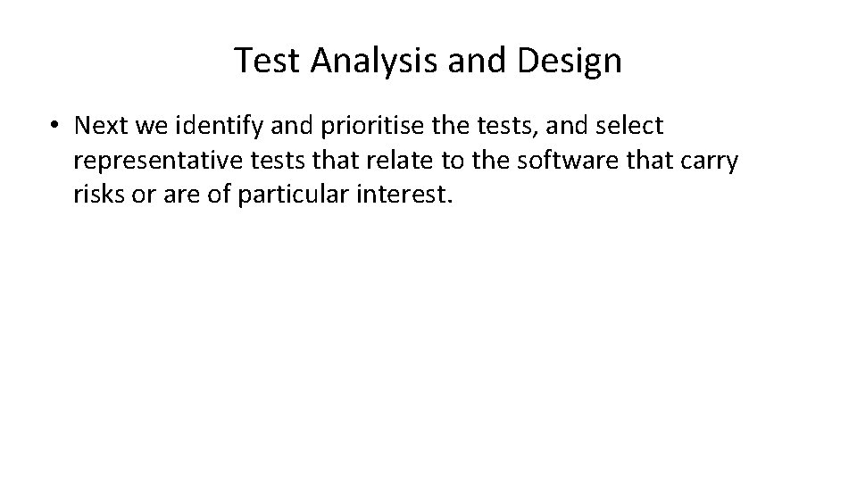 Test Analysis and Design • Next we identify and prioritise the tests, and select