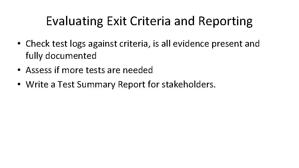 Evaluating Exit Criteria and Reporting • Check test logs against criteria, is all evidence