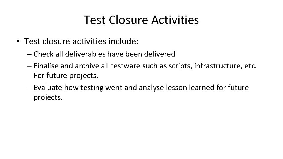 Test Closure Activities • Test closure activities include: – Check all deliverables have been