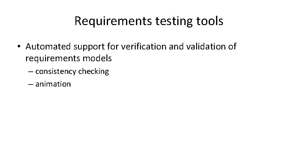 Requirements testing tools • Automated support for verification and validation of requirements models –