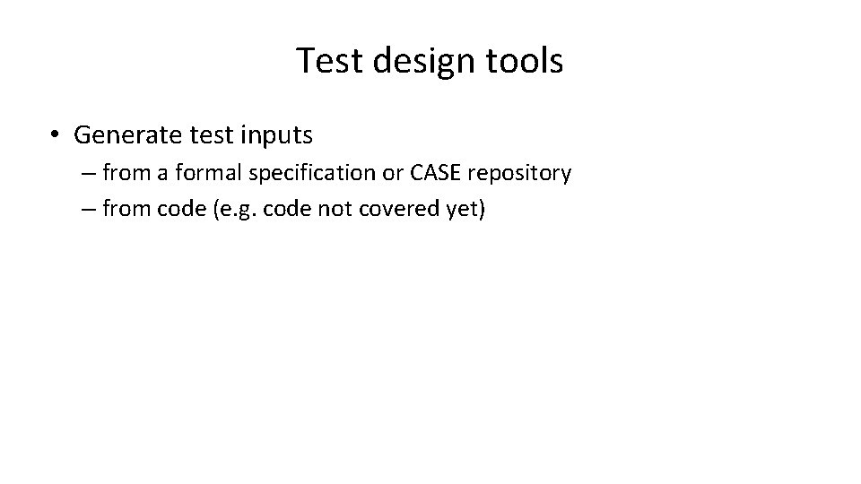 Test design tools • Generate test inputs – from a formal specification or CASE