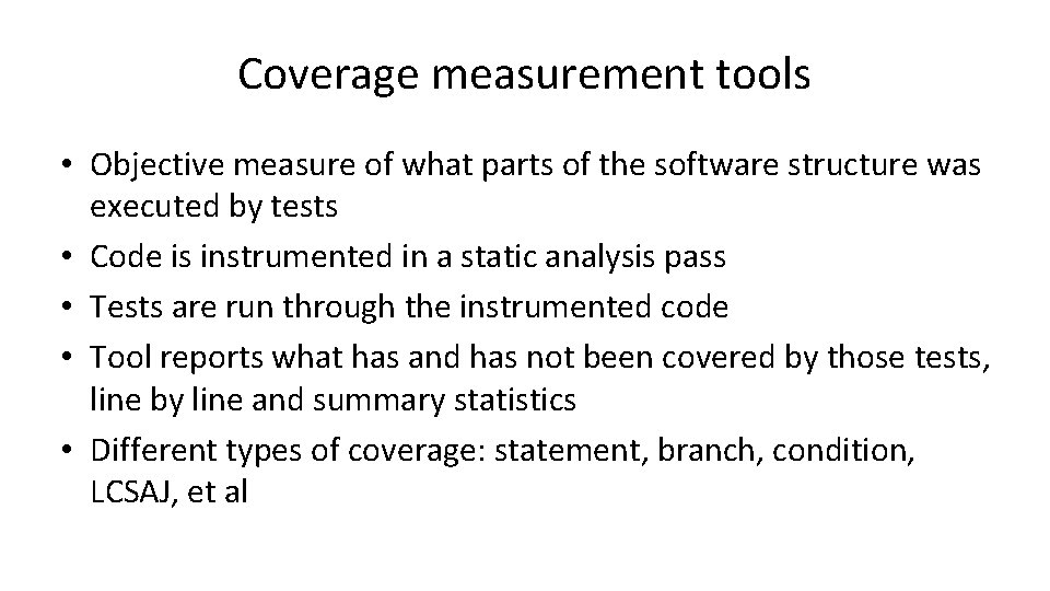 Coverage measurement tools • Objective measure of what parts of the software structure was