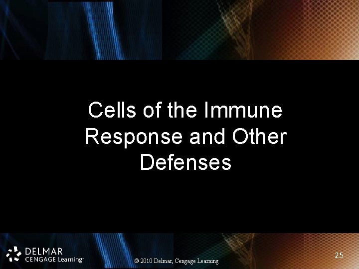 Cells of the Immune Response and Other Defenses © 2010 Delmar, Cengage Learning 25