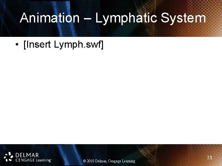 Animation – Lymphatic System • [Insert Lymph. swf] © 2010 Delmar, Cengage Learning 31