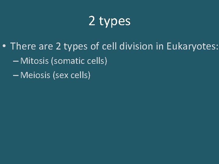 2 types • There are 2 types of cell division in Eukaryotes: – Mitosis