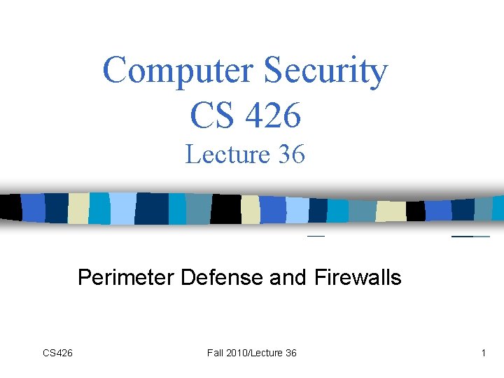 Computer Security CS 426 Lecture 36 Perimeter Defense and Firewalls CS 426 Fall 2010/Lecture