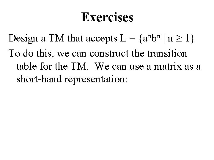 Exercises Design a TM that accepts L = {anbn | n 1} To do