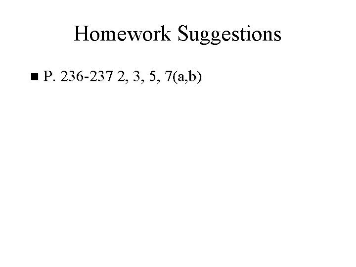 Homework Suggestions n P. 236 -237 2, 3, 5, 7(a, b) 