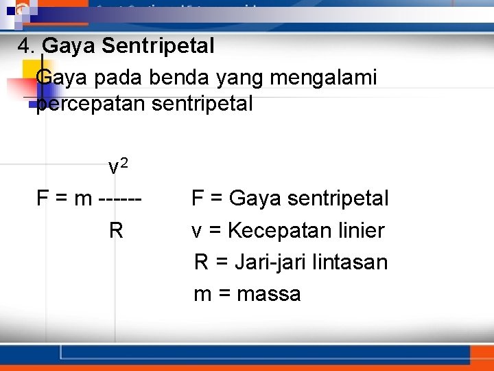 4. Gaya Sentripetal Gaya pada benda yang mengalami percepatan sentripetal v 2 F =