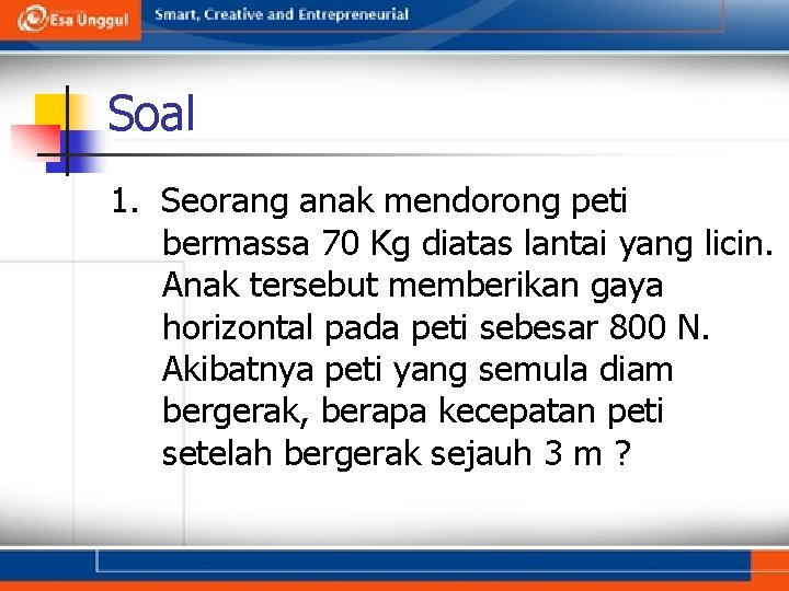 Soal 1. Seorang anak mendorong peti bermassa 70 Kg diatas lantai yang licin. Anak