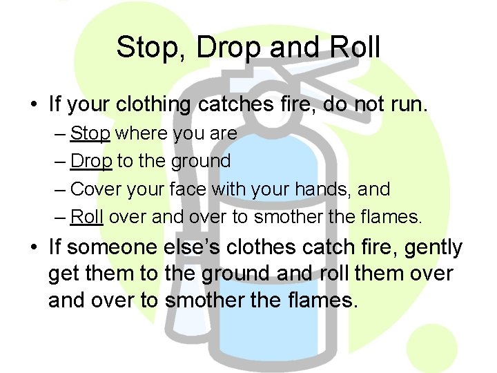 Stop, Drop and Roll • If your clothing catches fire, do not run. –