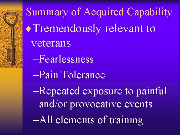 Summary of Acquired Capability ¨Tremendously relevant to veterans –Fearlessness –Pain Tolerance –Repeated exposure to