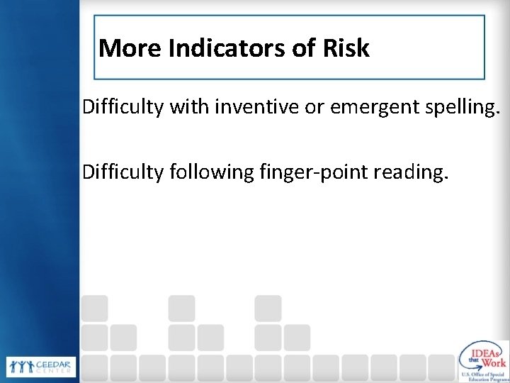 More Indicators of Risk Difficulty with inventive or emergent spelling. Difficulty following finger-point reading. More Indicators of Risk Difficulty with inventive or emergent spelling. Difficulty following finger-point reading.