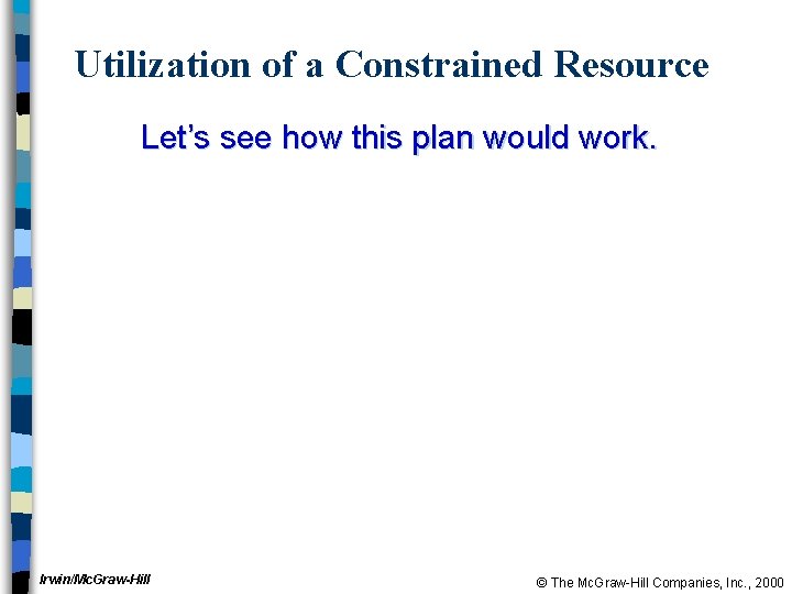 Utilization of a Constrained Resource Let’s see how this plan would work. Irwin/Mc. Graw-Hill