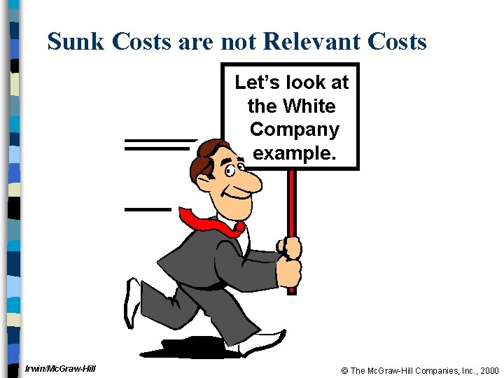 Sunk Costs are not Relevant Costs Let’s look at the White Company example. Irwin/Mc.