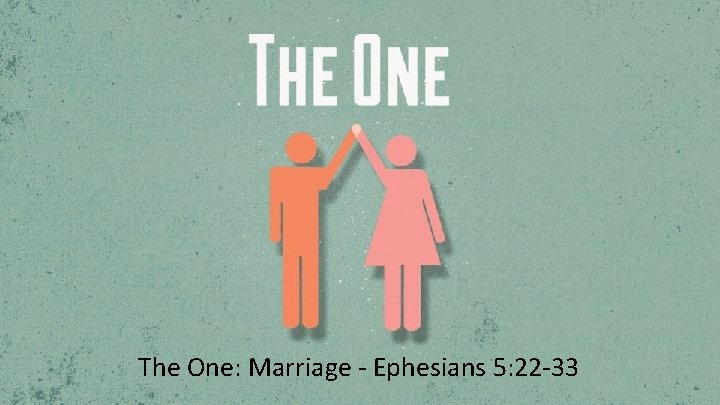 The One: Marriage - Ephesians 5: 22 -33 