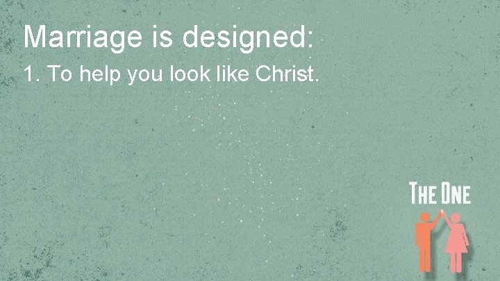 Marriage is designed: 1. To help you look like Christ. 