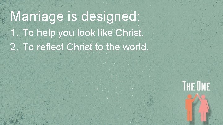 Marriage is designed: 1. To help you look like Christ. 2. To reflect Christ