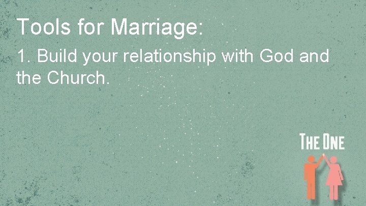 Tools for Marriage: 1. Build your relationship with God and the Church. 