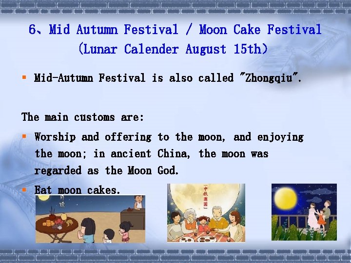 6、Mid Autumn Festival / Moon Cake Festival (Lunar Calender August 15 th） § Mid-Autumn