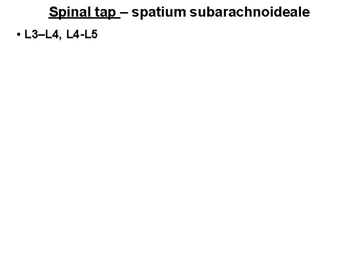 Spinal tap – spatium subarachnoideale • L 3–L 4, L 4 -L 5 