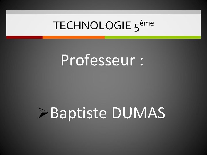 TECHNOLOGIE 5ème Professeur : Baptiste DUMAS 