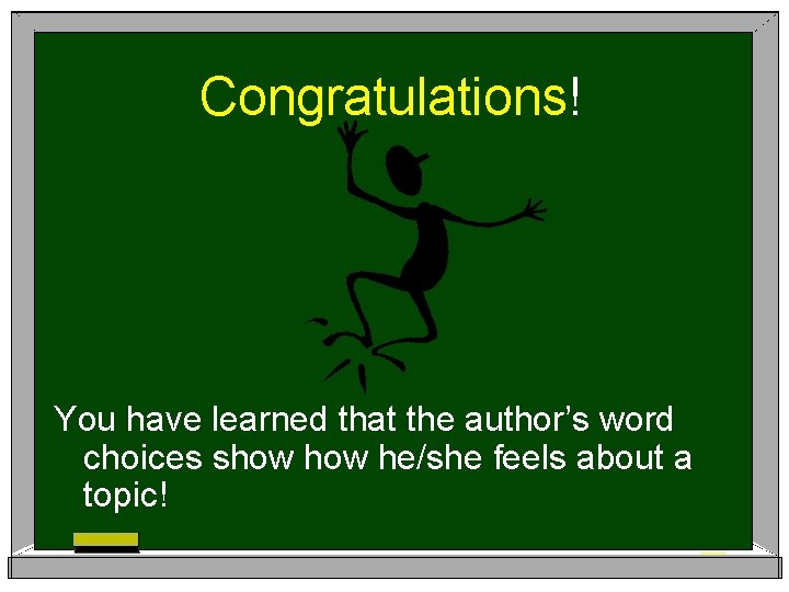 Congratulations! You have learned that the author’s word choices show he/she feels about a