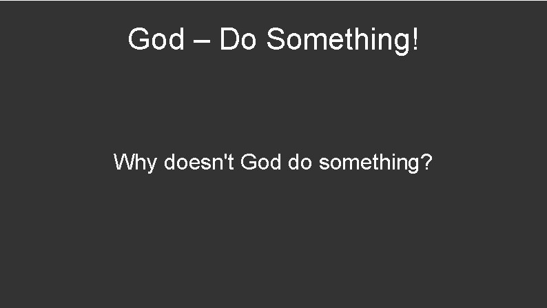 God – Do Something! Why doesn't God do something? 
