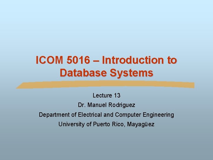 ICOM 5016 – Introduction to Database Systems Lecture 13 Dr. Manuel Rodriguez Department of