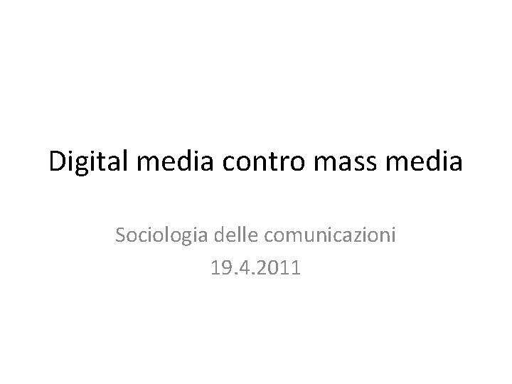 Digital media contro mass media Sociologia delle comunicazioni 19. 4. 2011 