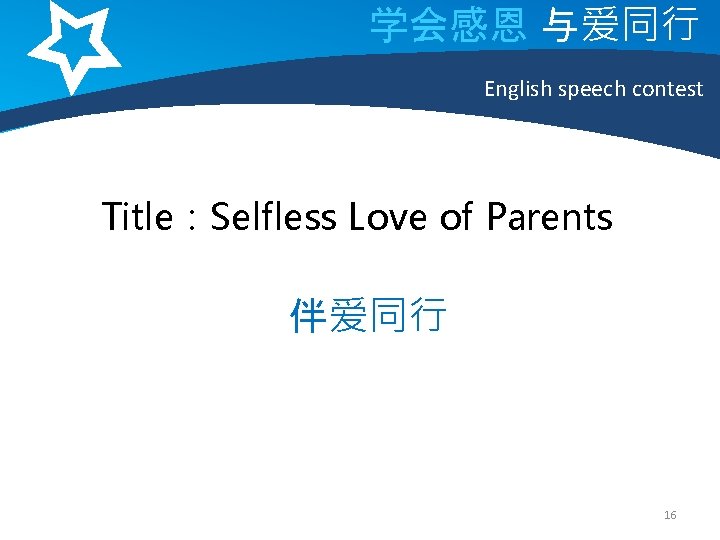 学会感恩 与爱同行 English speech contest Title：Selfless Love of Parents 伴爱同行 16 