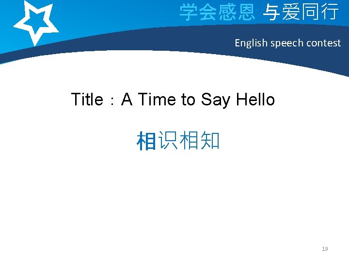 学会感恩 与爱同行 English speech contest Title：A Time to Say Hello 相识相知 19 