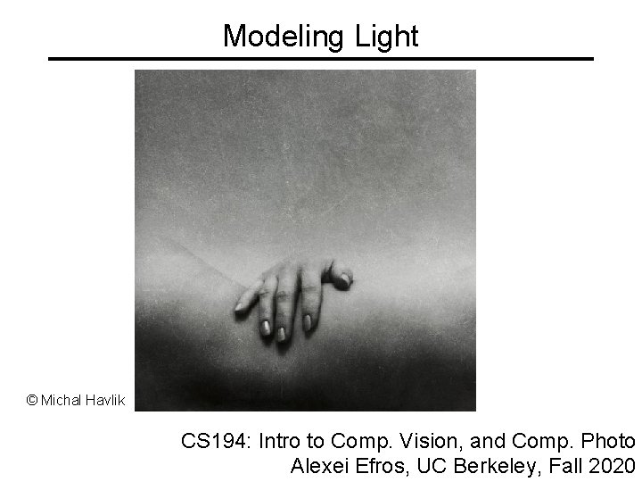 Modeling Light © Michal Havlik CS 194: Intro to Comp. Vision, and Comp. Photo