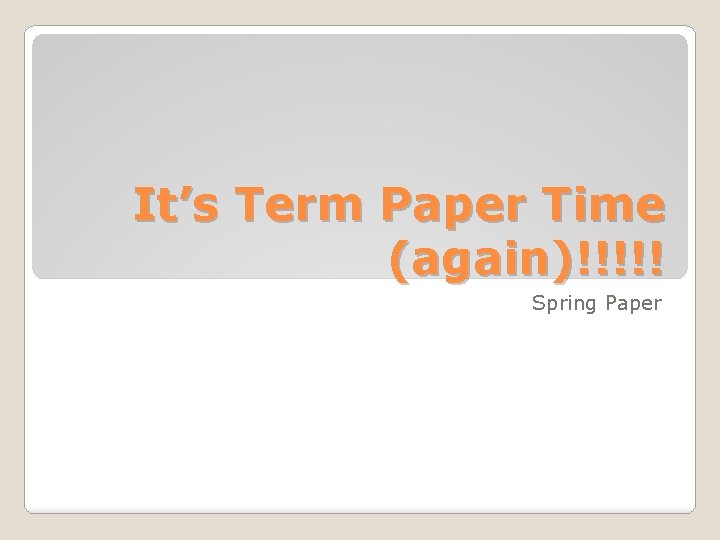 It’s Term Paper Time (again)!!!!! Spring Paper 