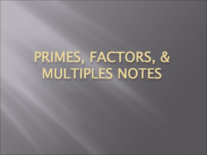 PRIMES, FACTORS, & MULTIPLES NOTES 