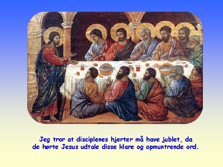 Jeg tror at disciplenes hjerter må have jublet, da de hørte Jesus udtale disse