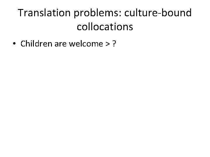 Translation problems: culture-bound collocations • Children are welcome > ? 