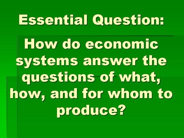 Essential Question: How do economic systems answer the questions of what, how, and for